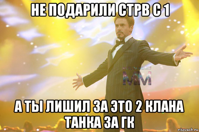 не подарили стрв с 1 а ты лишил за это 2 клана танка за гк