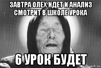 завтра олех идет и анализ смотрит в школе урока 6 урок будет, Мем ванга