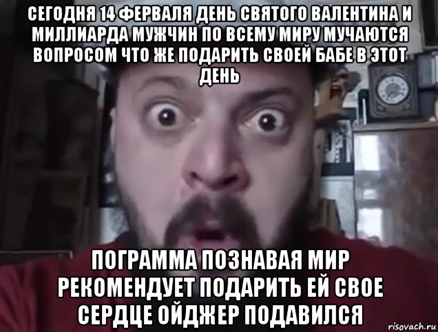 сегодня 14 ферваля день святого валентина и миллиарда мужчин по всему миру мучаются вопросом что же подарить своей бабе в этот день пограмма познавая мир рекомендует подарить ей свое сердце ойджер подавился, Мем Виктор Пузо