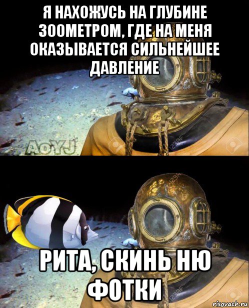 я нахожусь на глубине 300метром, где на меня оказывается сильнейшее давление рита, скинь ню фотки