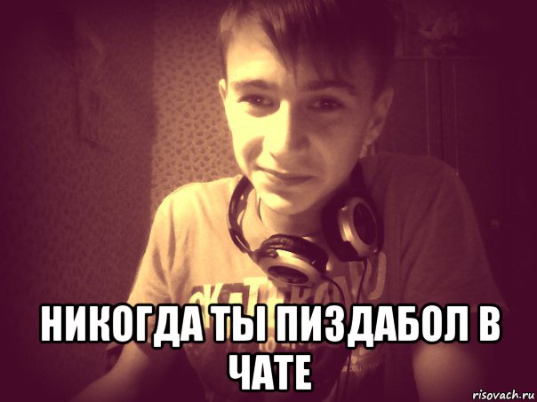  никогда ты пиздабол в чате