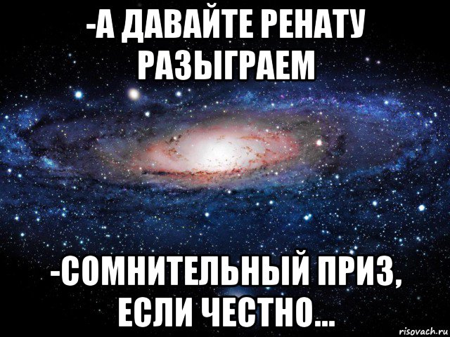 -а давайте ренату разыграем -сомнительный приз, если честно..., Мем Вселенная