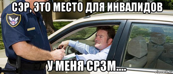 сэр, это место для инвалидов у меня ср3м....