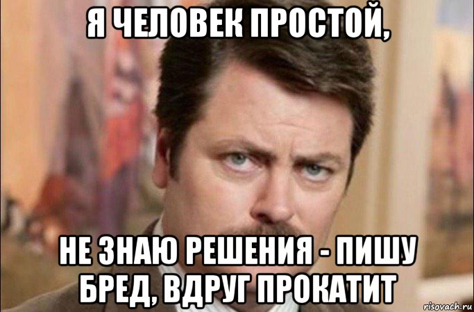 я человек простой, не знаю решения - пишу бред, вдруг прокатит, Мем  Я человек простой