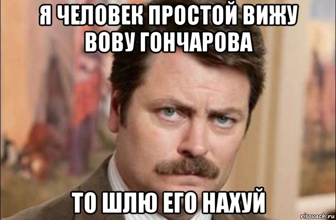 я человек простой вижу вову гончарова то шлю его нахуй, Мем  Я человек простой