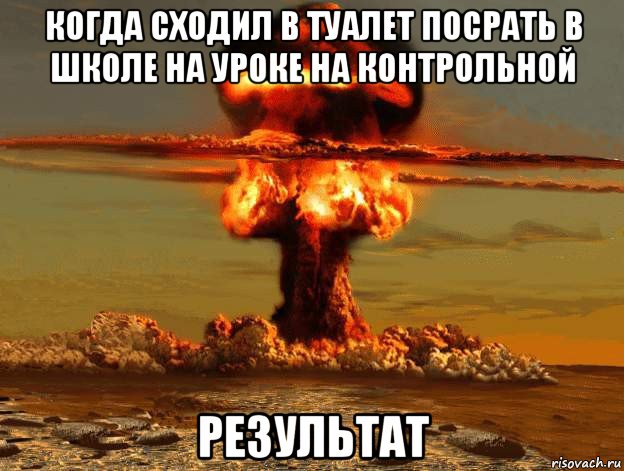 когда сходил в туалет посрать в школе на уроке на контрольной результат