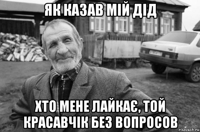 як казав мій дід хто мене лайкає, той красавчік без вопросов, Мем Як казав мій дід