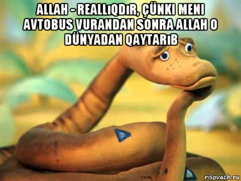 allah - reallıqdır, çünki meni avtobus vurandan sonra allah o dünyadan qaytarıb , Мем  задумчивый удав