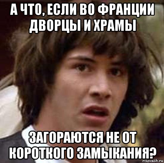 а что, если во франции дворцы и храмы загораются не от короткого замыкания?, Мем А что если (Киану Ривз)