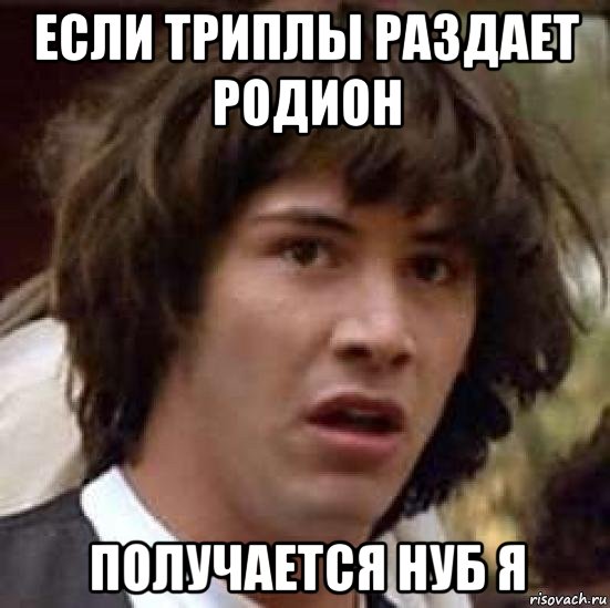 если триплы раздает родион получается нуб я, Мем А что если (Киану Ривз)