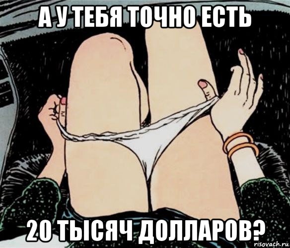 а у тебя точно есть 20 тысяч долларов?, Мем А ты точно