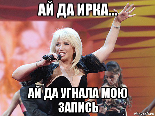 ай да ирка... ай да угнала мою запись