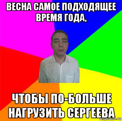 весна самое подходящее время года, чтобы по-больше нагрузить сергеева