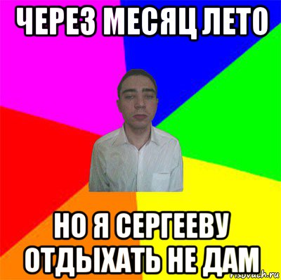 через месяц лето но я сергееву отдыхать не дам