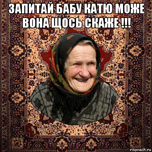 запитай бабу катю може вона щось скаже !!! 