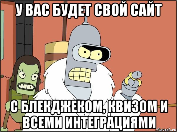 у вас будет свой сайт с блекджеком, квизом и всеми интеграциями, Мем Бендер