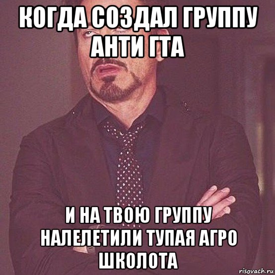 когда создал группу анти гта и на твою группу налелетили тупая агро школота