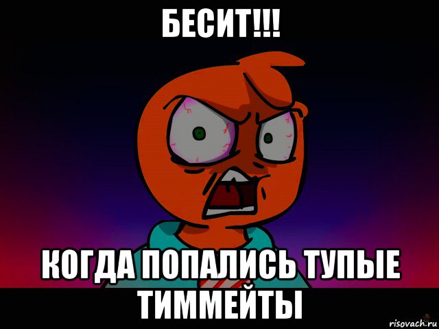 бесит!!! когда попались тупые тиммейты