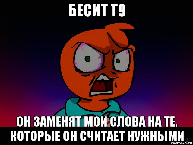 бесит т9 он заменят мои слова на те, которые он считает нужными
