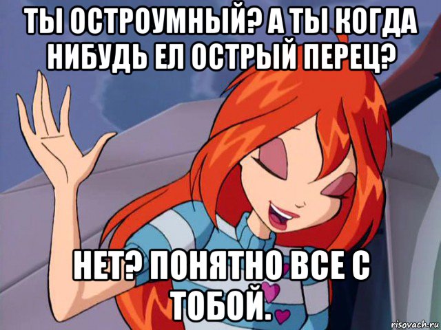 ты остроумный? а ты когда нибудь ел острый перец? нет? понятно все с тобой.