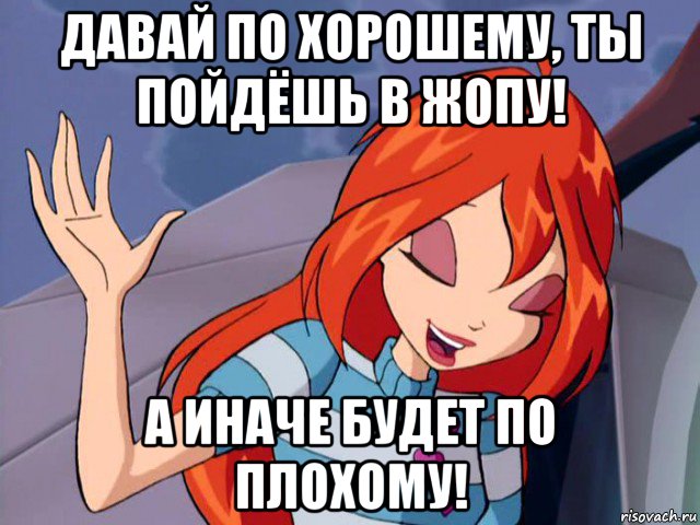давай по хорошему, ты пойдёшь в жопу! а иначе будет по плохому!