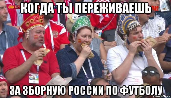 когда ты переживаешь за зборную россии по футболу