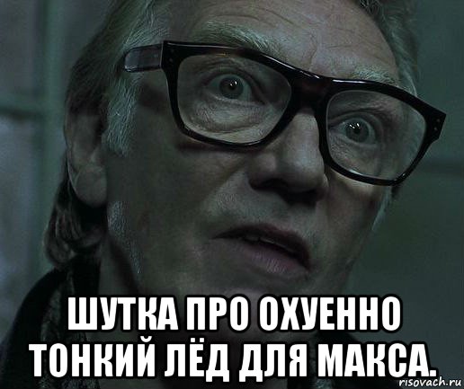  шутка про охуенно тонкий лёд для макса.