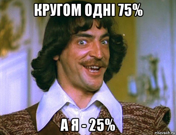 кругом одні 75% а я - 25%, Мем Боярский (ДАртаньян)