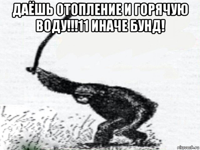 даёшь отопление и горячую воду!!!11 иначе бунд! 