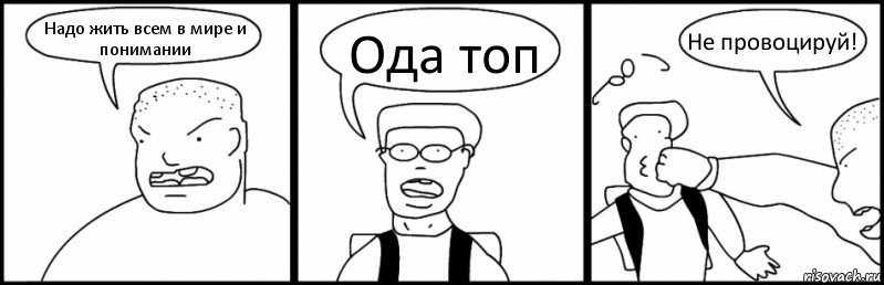 Надо жить всем в мире и понимании Ода топ Не провоцируй!