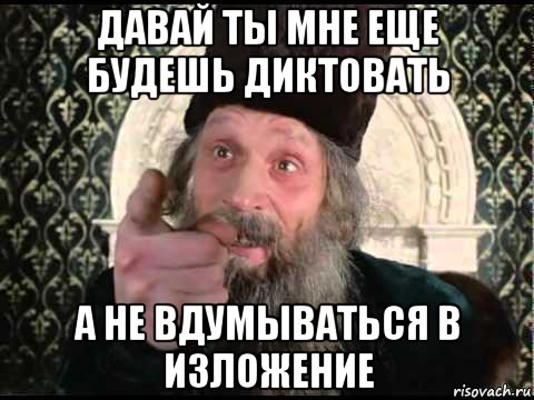давай ты мне еще будешь диктовать а не вдумываться в изложение