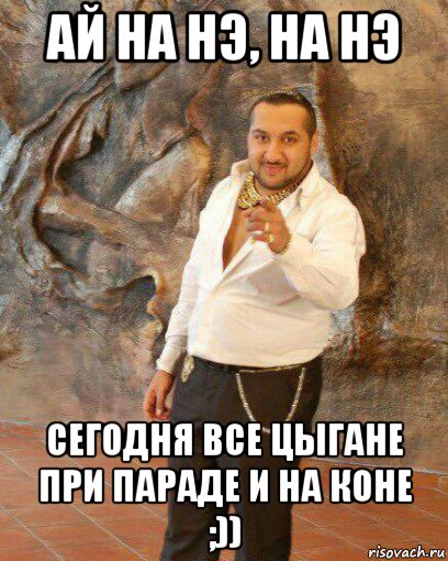 ай на нэ, на нэ сегодня все цыгане при параде и на коне ;))