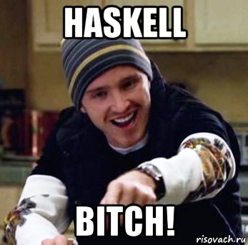 haskell bitch!