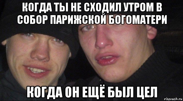 когда ты не сходил утром в собор парижской богоматери когда он ещё был цел, Мем Ебать ты лох