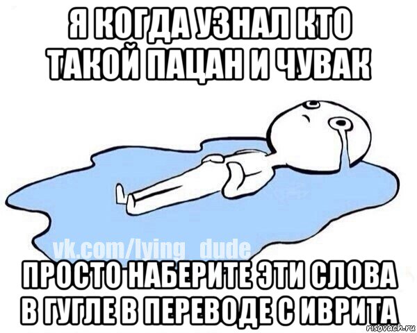 я когда узнал кто такой пацан и чувак просто наберите эти слова в гугле в переводе с иврита