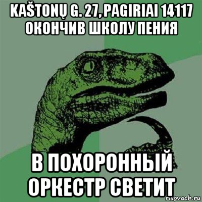 kaštonų g. 27, pagiriai 14117 окончив школу пения в похоронный оркестр светит, Мем Филосораптор