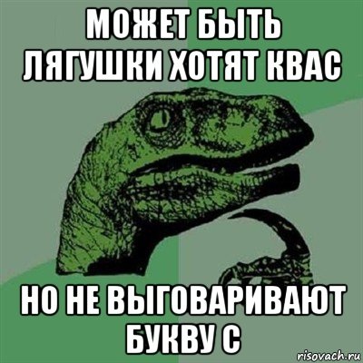 может быть лягушки хотят квас но не выговаривают букву с, Мем Филосораптор