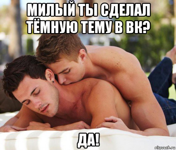 милый ты сделал тёмную тему в вк? да!