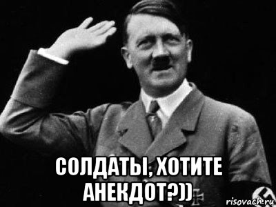  солдаты, хотите анекдот?)), Мем Гитлер