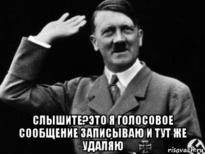  слышите?это я голосовое сообщение записываю и тут же удаляю, Мем Гитлер