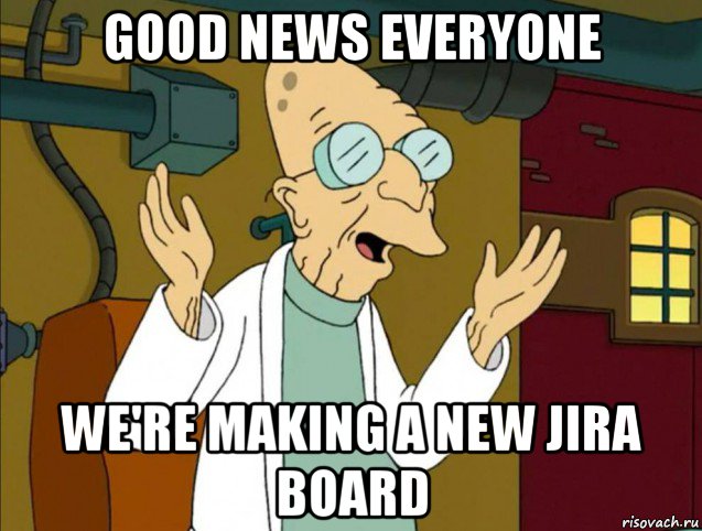 good news everyone we're making a new jira board