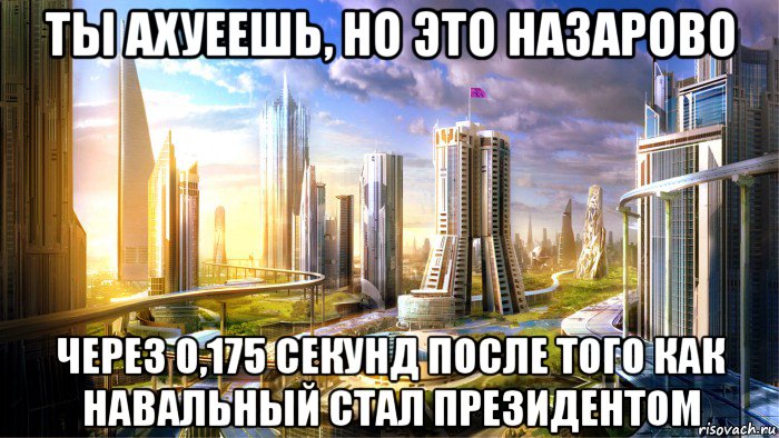 ты ахуеешь, но это назарово через 0,175 секунд после того как навальный стал президентом