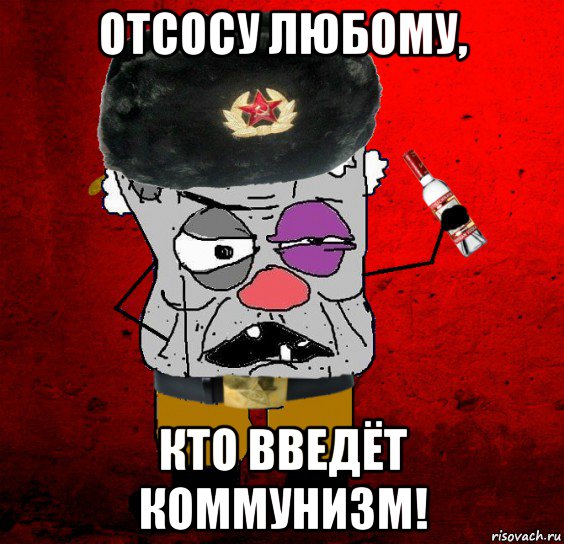 отсосу любому, кто введёт коммунизм!