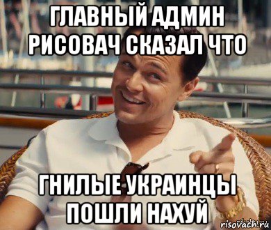 главный админ рисовач сказал что гнилые украинцы пошли нахуй