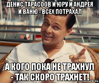 денис тарасоов и юру и андрея и ваню - всех потрахал а кого пока не трахнул - так скоро трахнет!