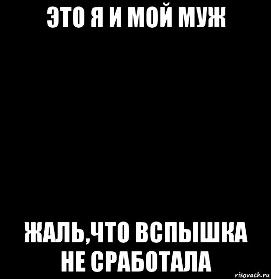 это я и мой муж жаль,что вспышка не сработала