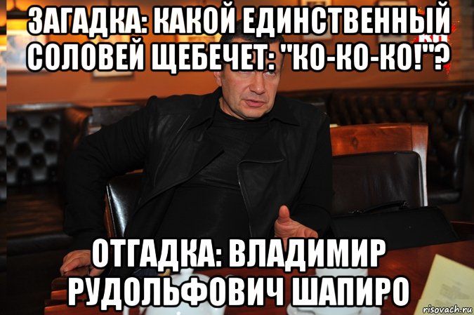 загадка: какой единственный соловей щебечет: "ко-ко-ко!"? отгадка: владимир рудольфович шапиро, Мем к