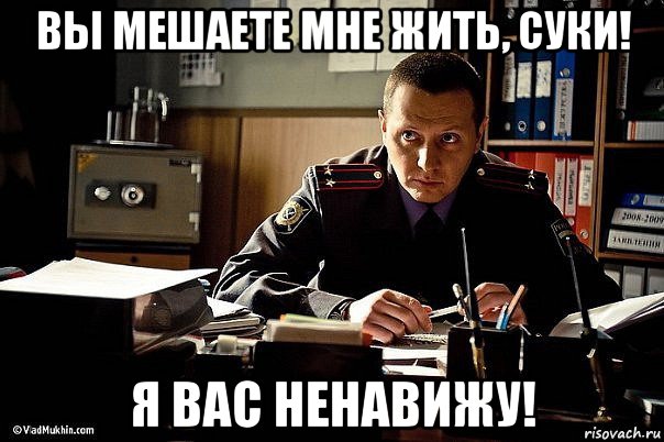 вы мешаете мне жить, суки! я вас ненавижу!