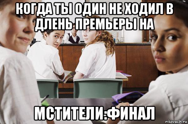 когда ты один не ходил в длень премьеры на мстители:финал, Мем В классе все смотрят на тебя