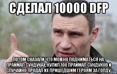 сделал 10000 dfp потом сказали что можно подниматься на праймал сундуках, купил 100 праймал сундуков и случайно продал их пришедшим героям за голду, Мем Кличко говорит